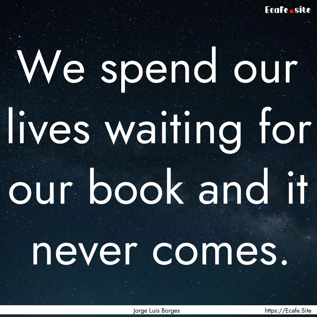 We spend our lives waiting for our book and.... : Quote by Jorge Luis Borges