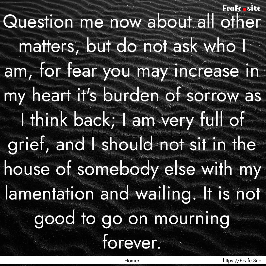 Question me now about all other matters,.... : Quote by Homer