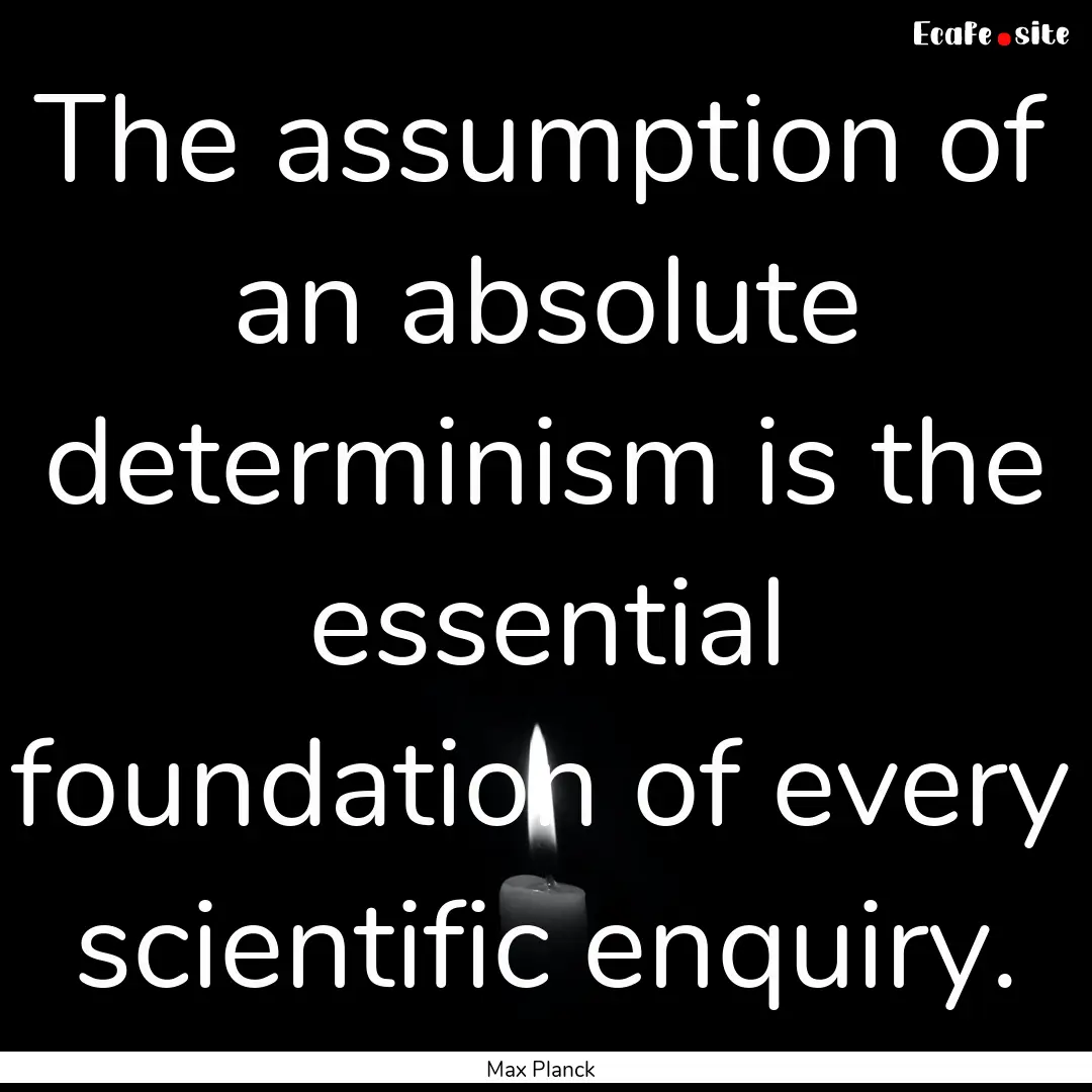 The assumption of an absolute determinism.... : Quote by Max Planck