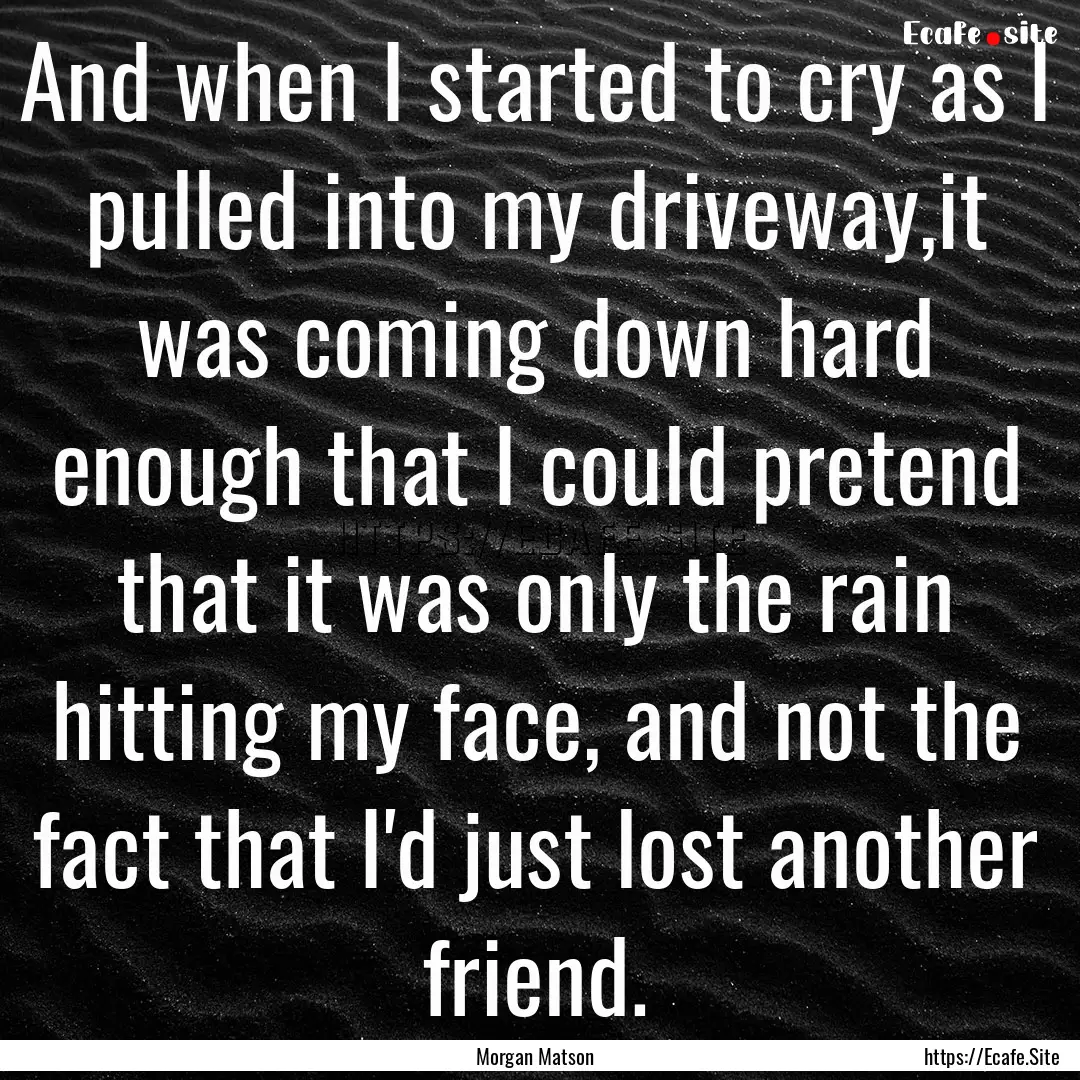 And when I started to cry as I pulled into.... : Quote by Morgan Matson