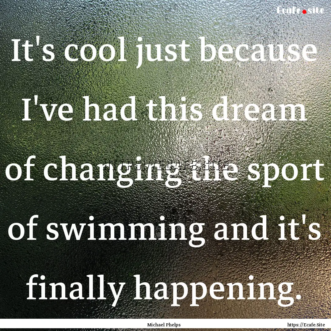 It's cool just because I've had this dream.... : Quote by Michael Phelps