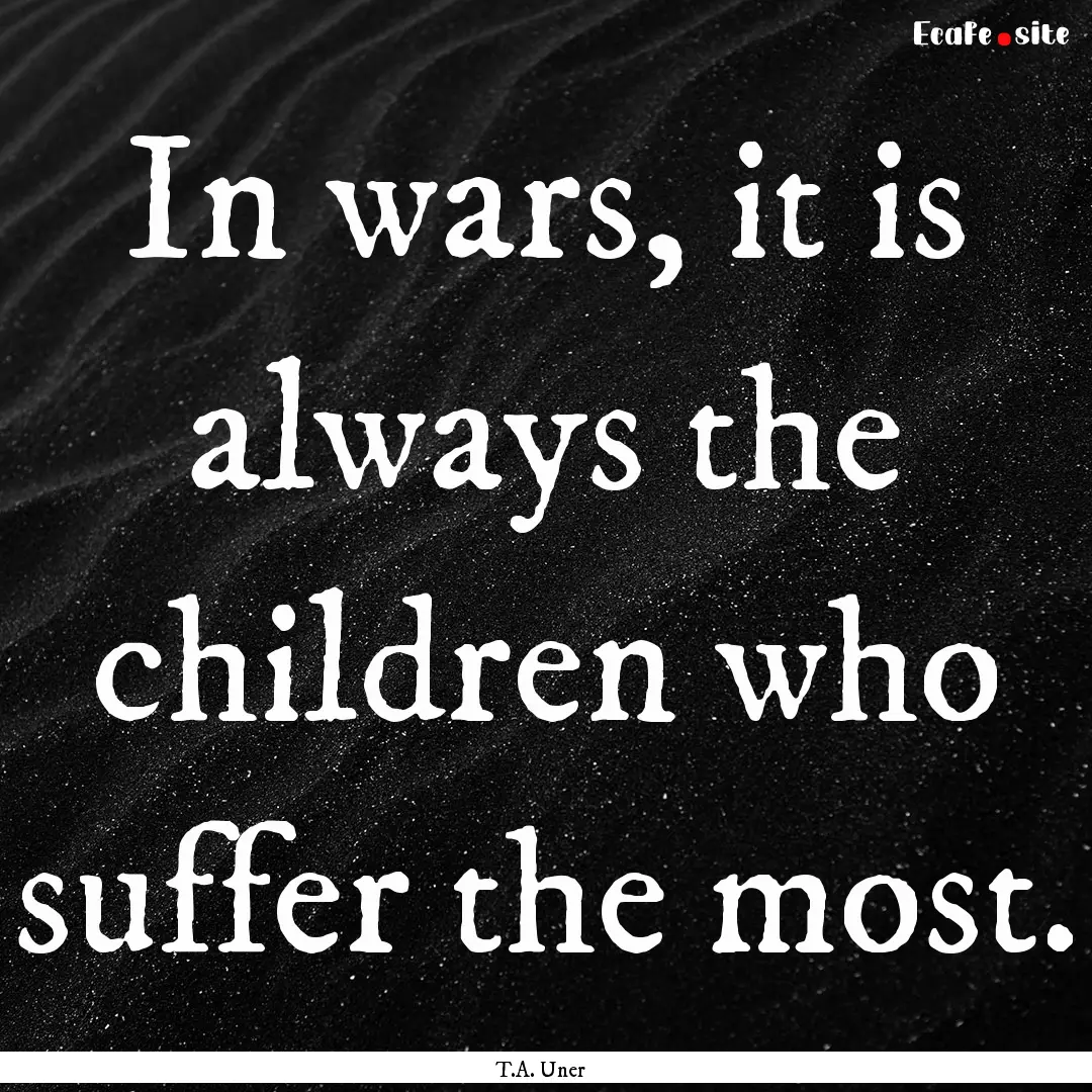 In wars, it is always the children who suffer.... : Quote by T.A. Uner