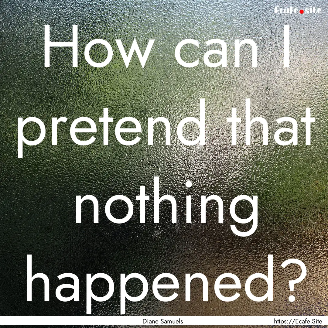 How can I pretend that nothing happened? : Quote by Diane Samuels