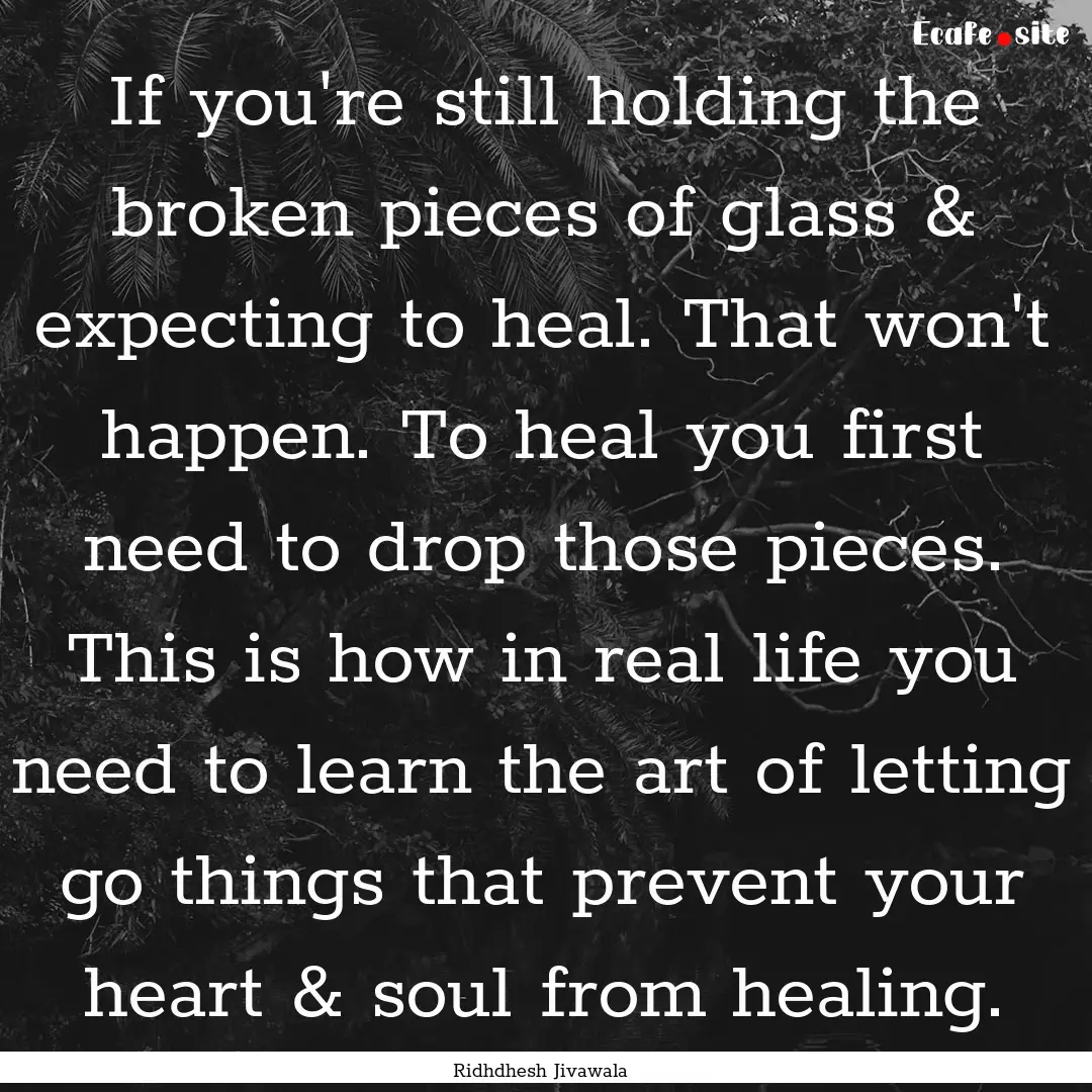 If you're still holding the broken pieces.... : Quote by Ridhdhesh Jivawala