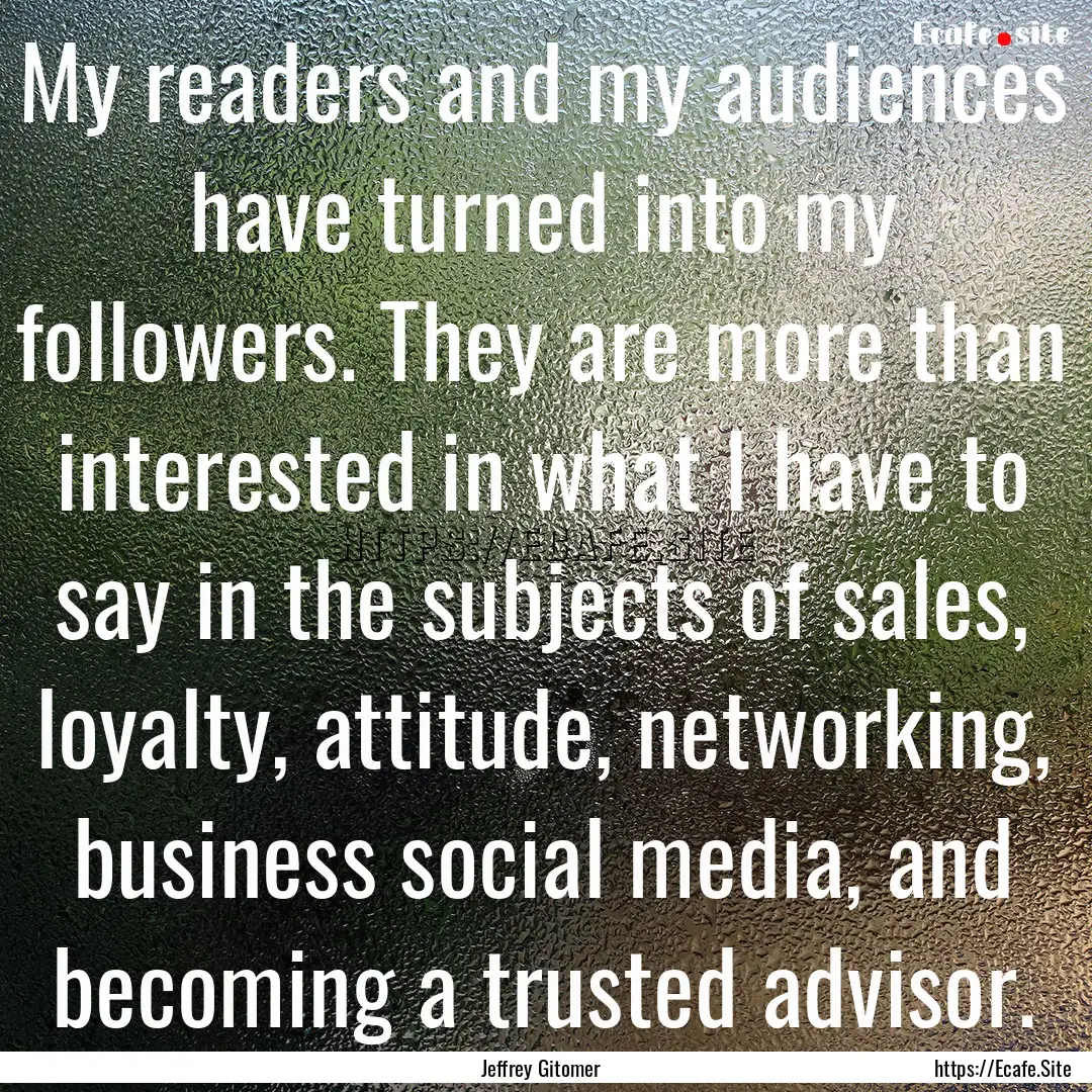 My readers and my audiences have turned into.... : Quote by Jeffrey Gitomer