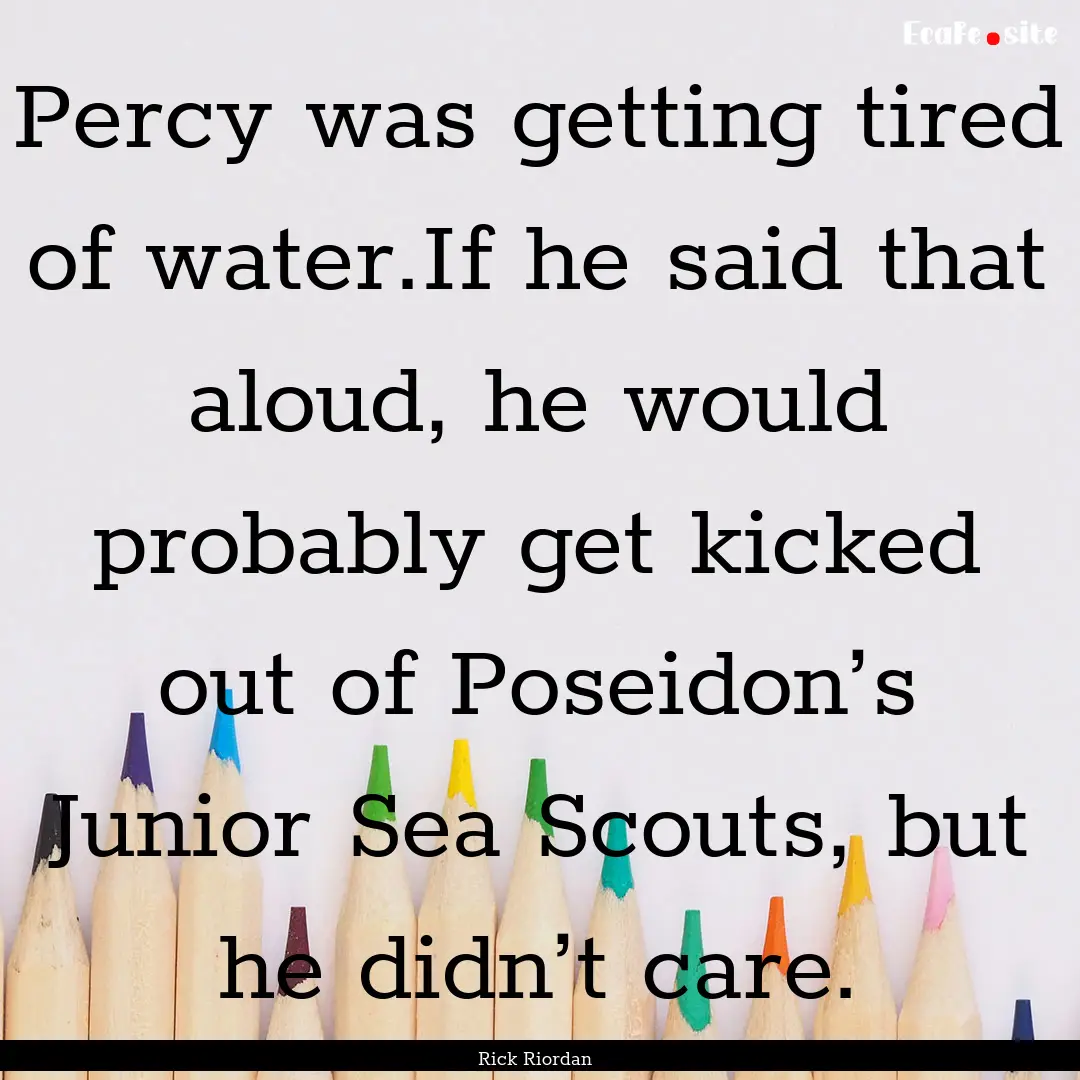 Percy was getting tired of water.If he said.... : Quote by Rick Riordan