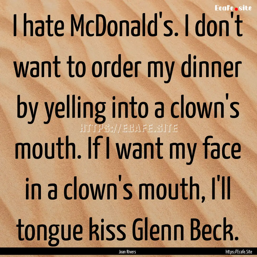 I hate McDonald's. I don't want to order.... : Quote by Joan Rivers