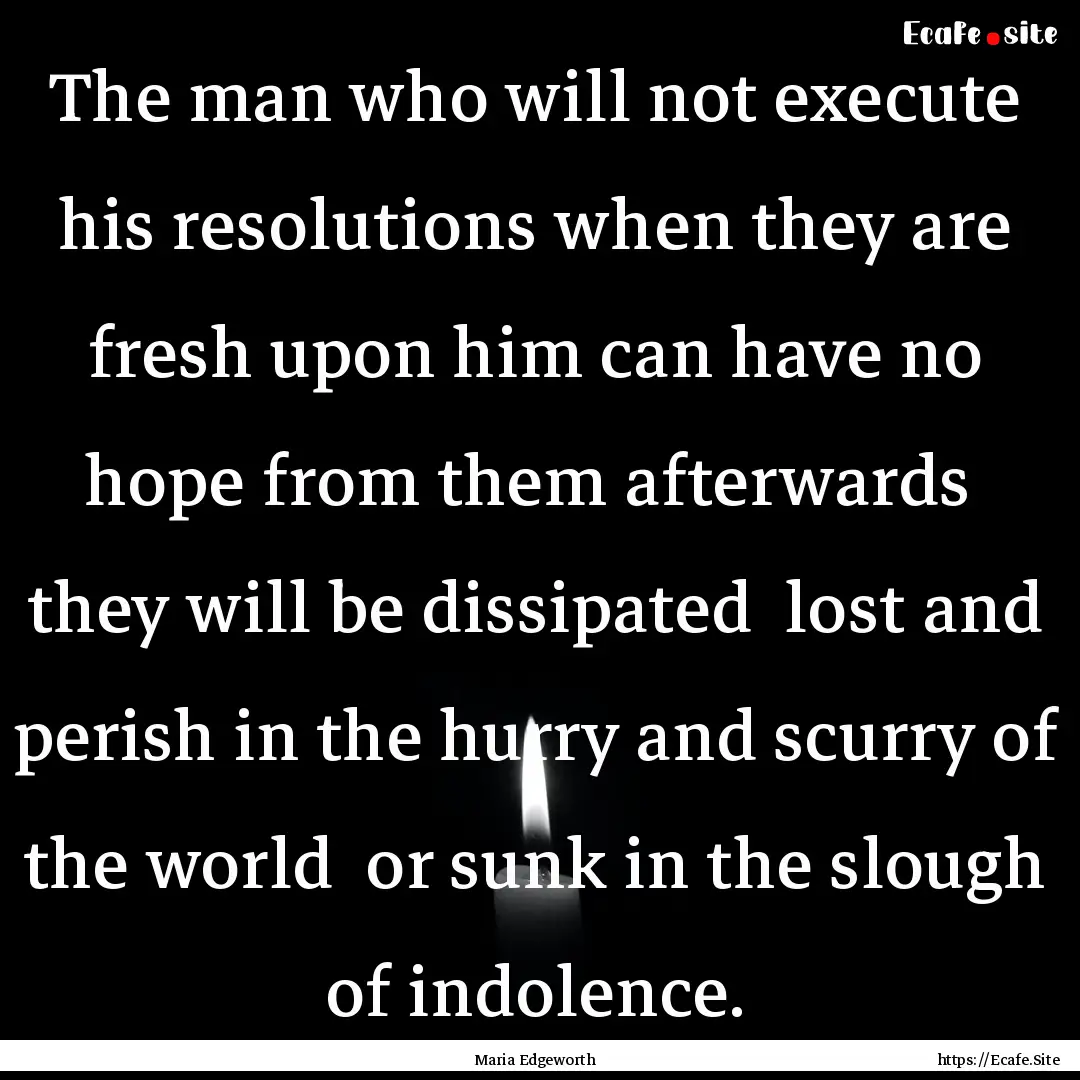 The man who will not execute his resolutions.... : Quote by Maria Edgeworth