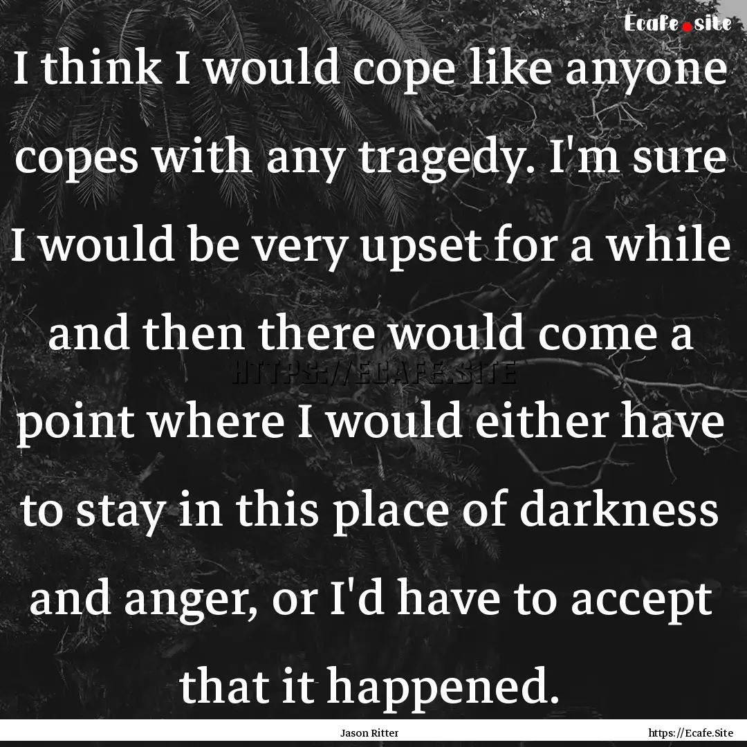 I think I would cope like anyone copes with.... : Quote by Jason Ritter