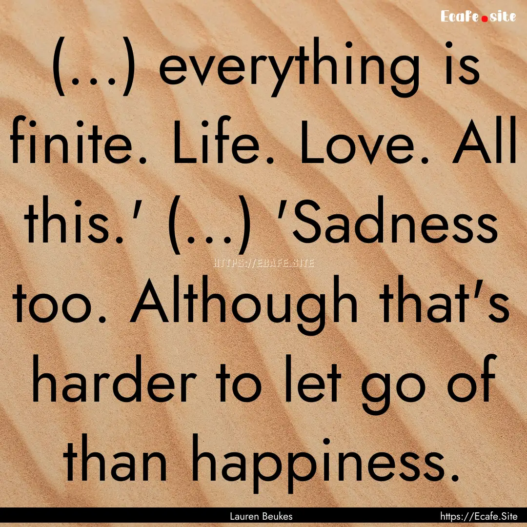 (…) everything is finite. Life. Love. All.... : Quote by Lauren Beukes