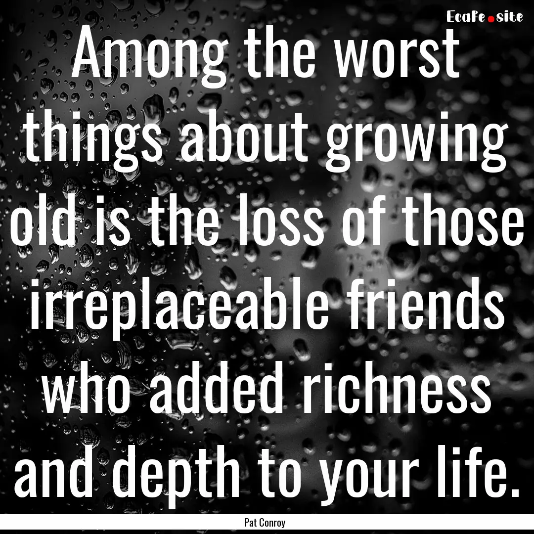 Among the worst things about growing old.... : Quote by Pat Conroy