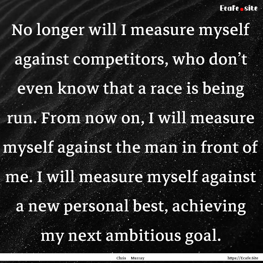 No longer will I measure myself against competitors,.... : Quote by Chris Murray