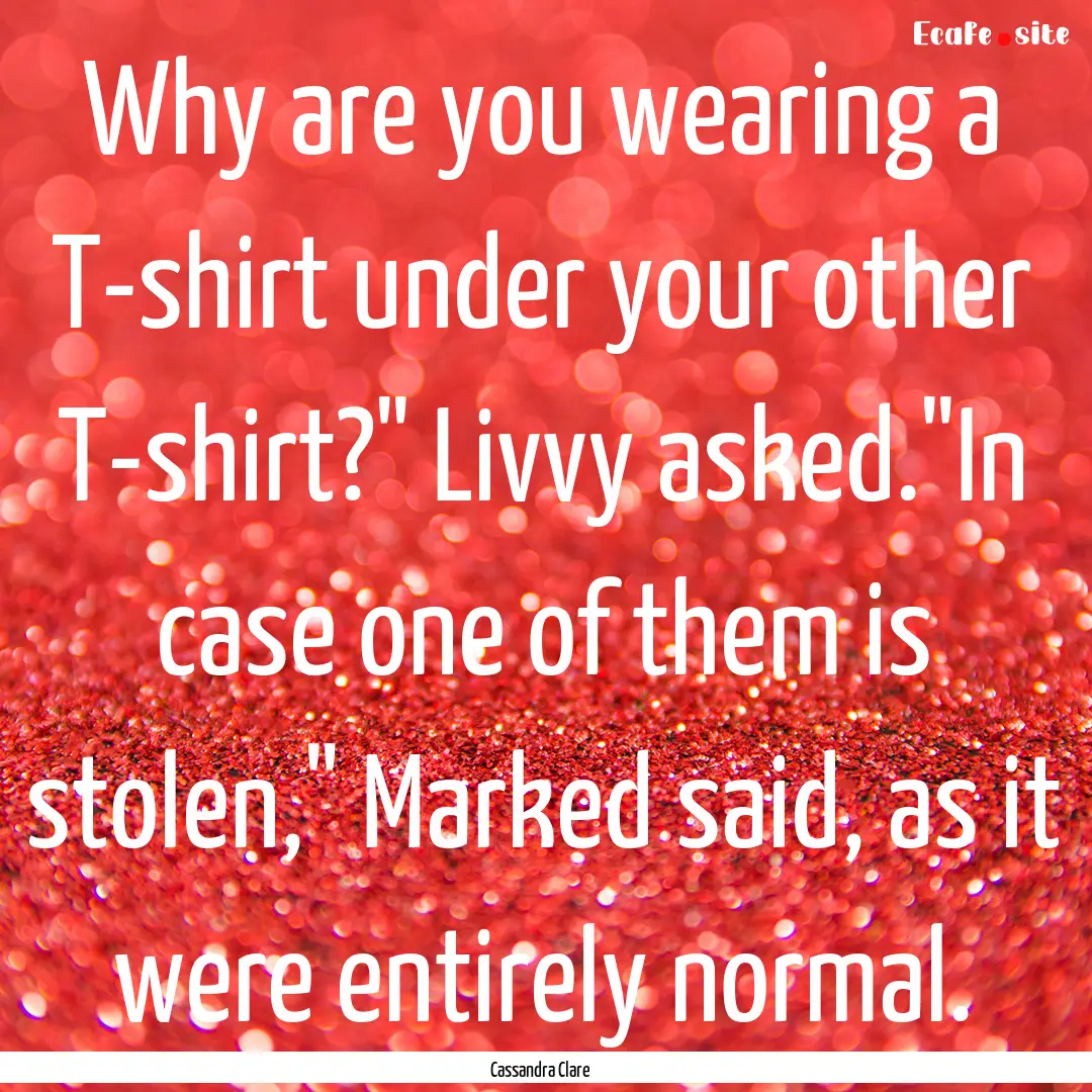 Why are you wearing a T-shirt under your.... : Quote by Cassandra Clare