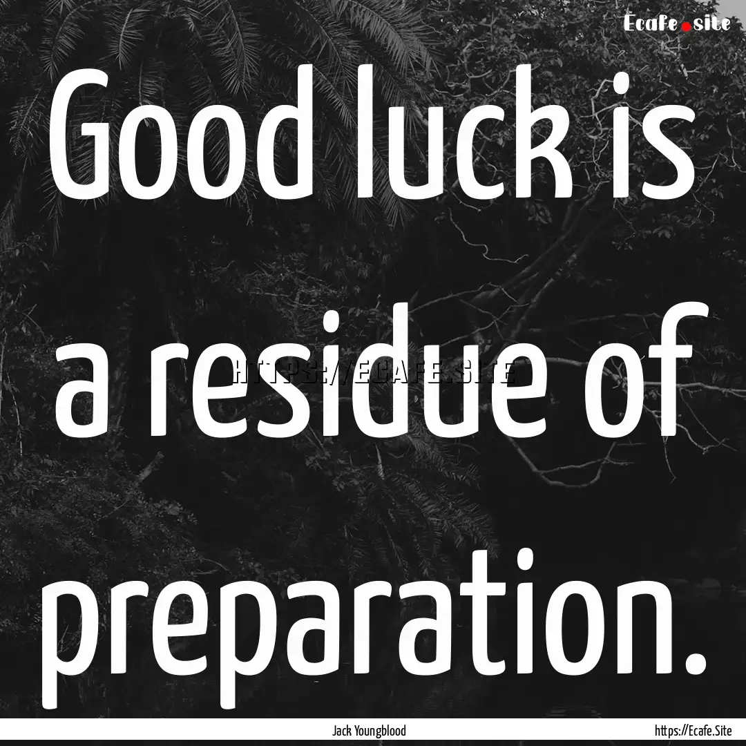 Good luck is a residue of preparation. : Quote by Jack Youngblood