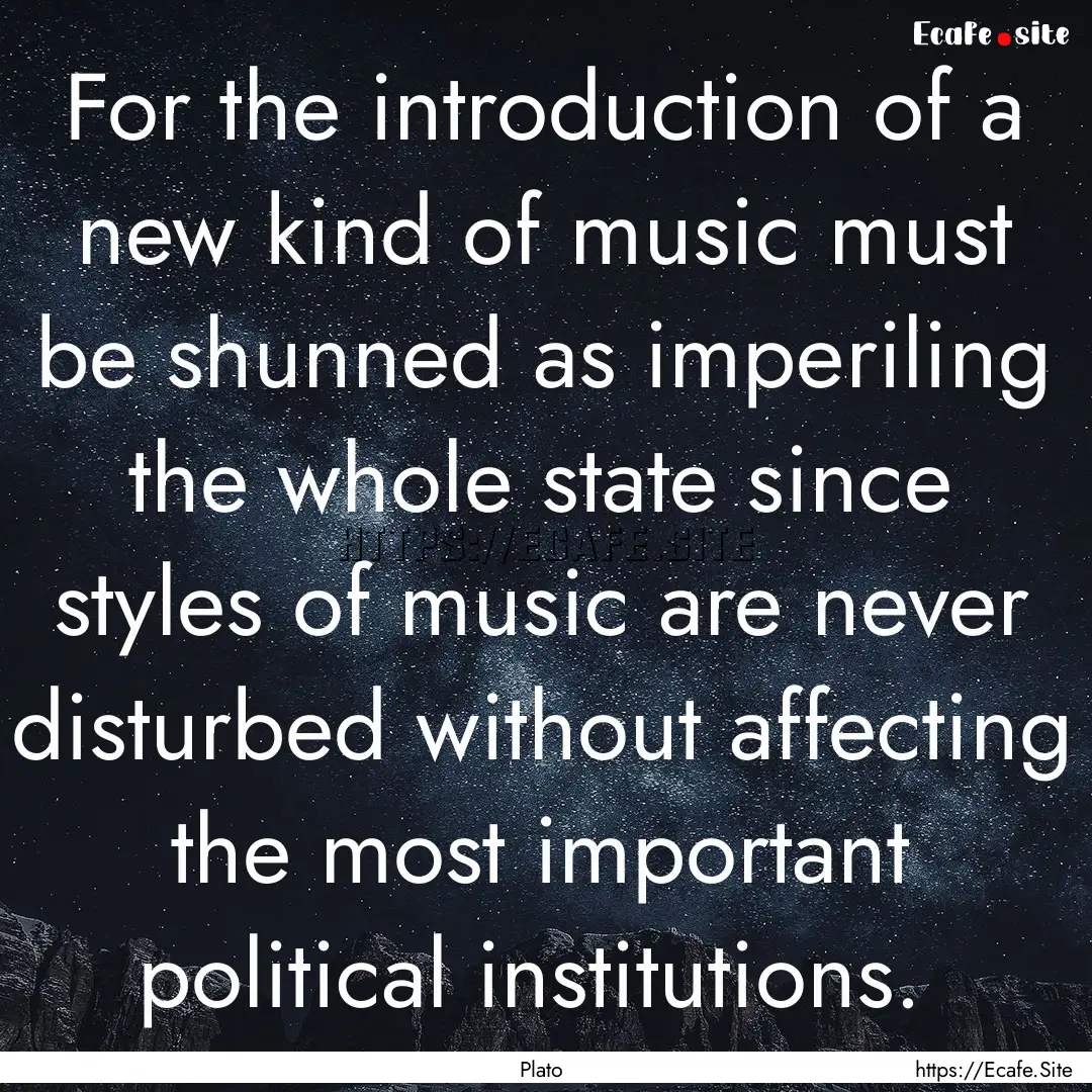 For the introduction of a new kind of music.... : Quote by Plato