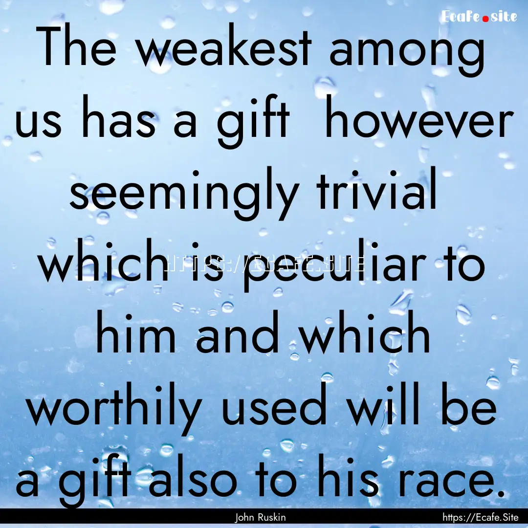 The weakest among us has a gift however.... : Quote by John Ruskin