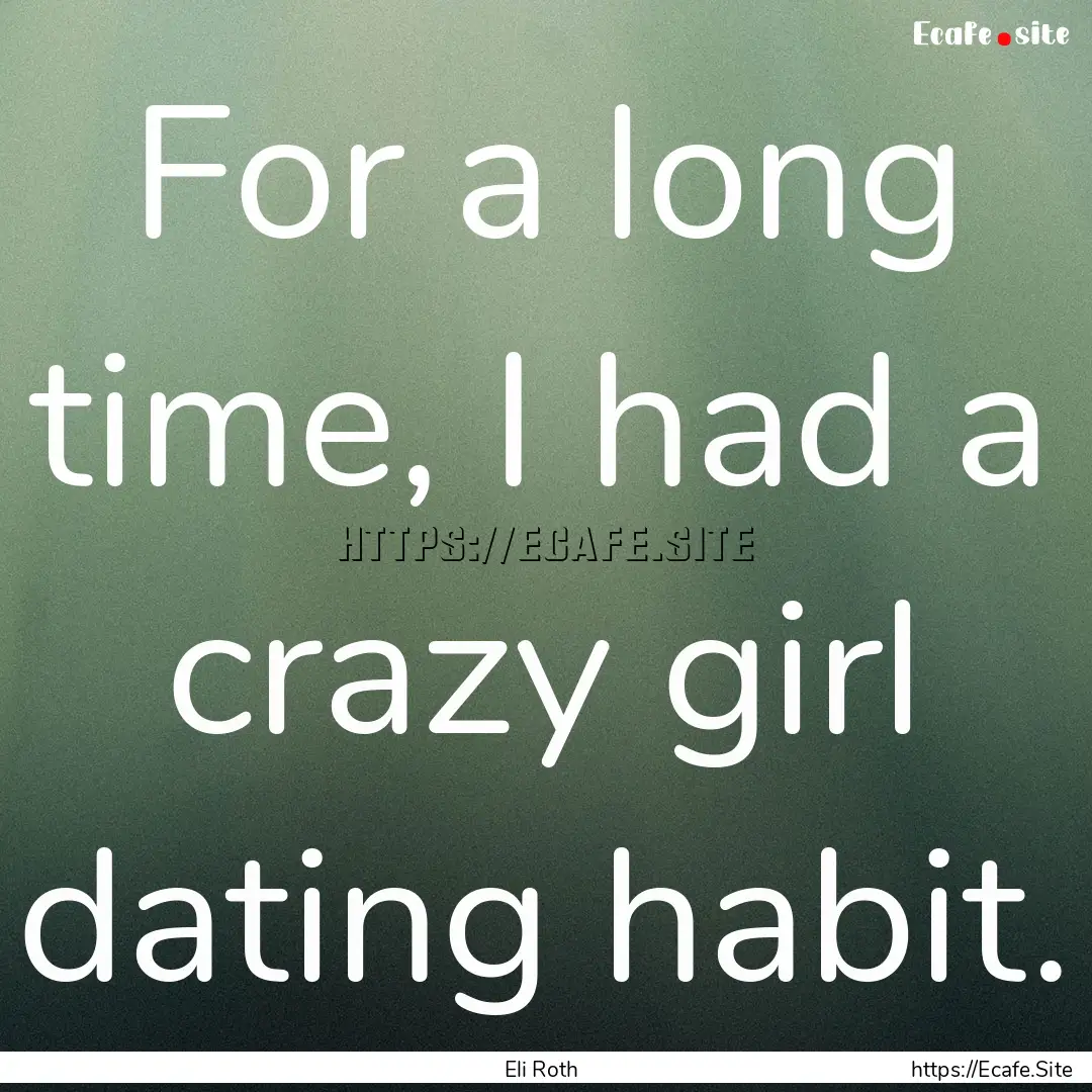 For a long time, I had a crazy girl dating.... : Quote by Eli Roth