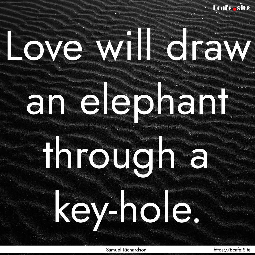 Love will draw an elephant through a key-hole..... : Quote by Samuel Richardson