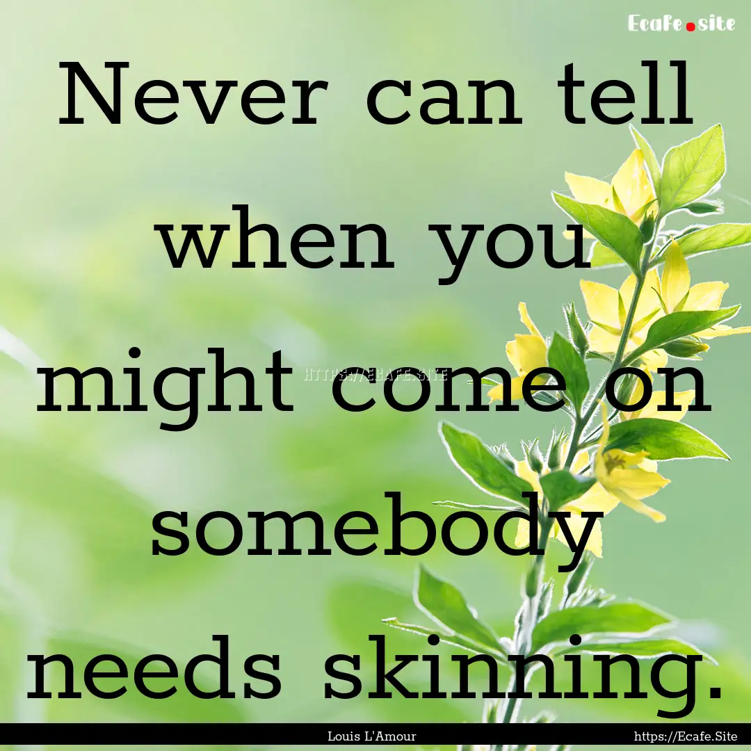 Never can tell when you might come on somebody.... : Quote by Louis L'Amour