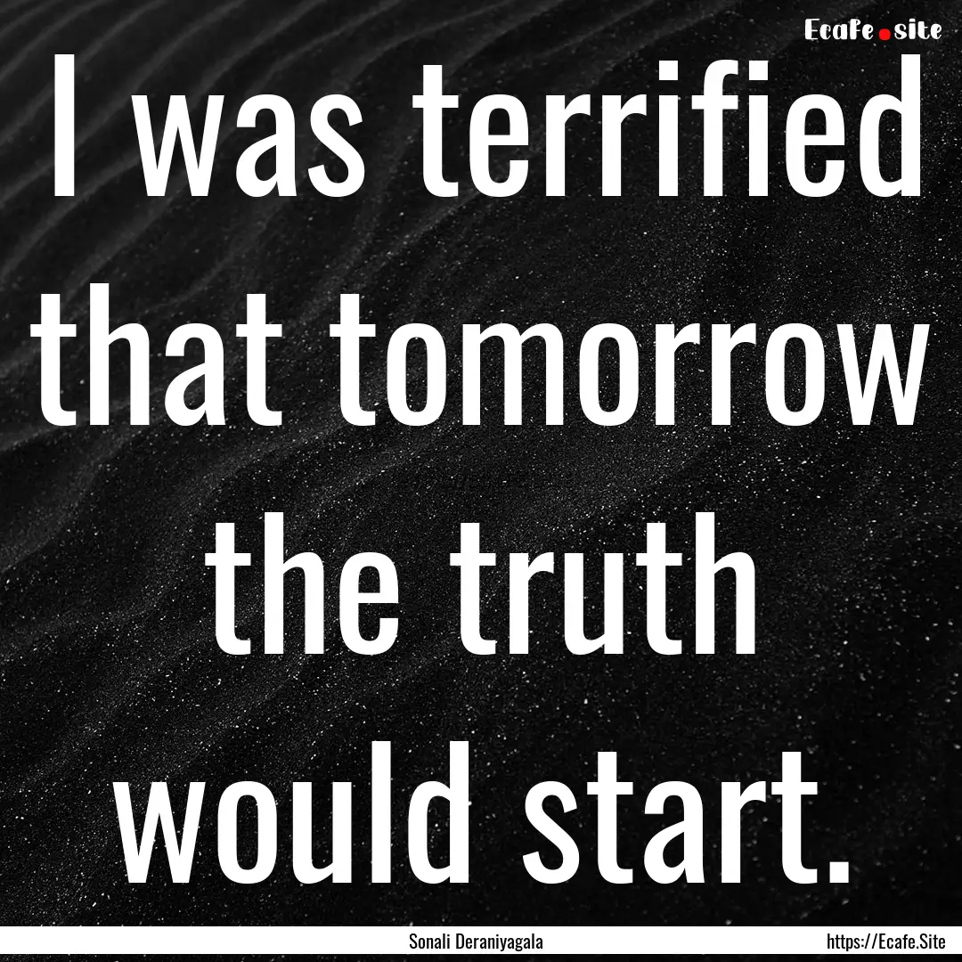 I was terrified that tomorrow the truth would.... : Quote by Sonali Deraniyagala