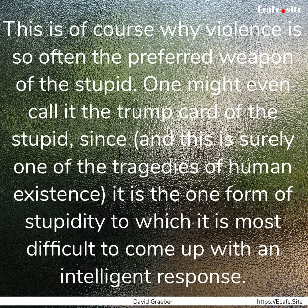 This is of course why violence is so often.... : Quote by David Graeber