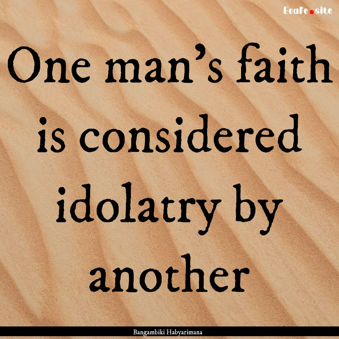 One man's faith is considered idolatry by.... : Quote by Bangambiki Habyarimana