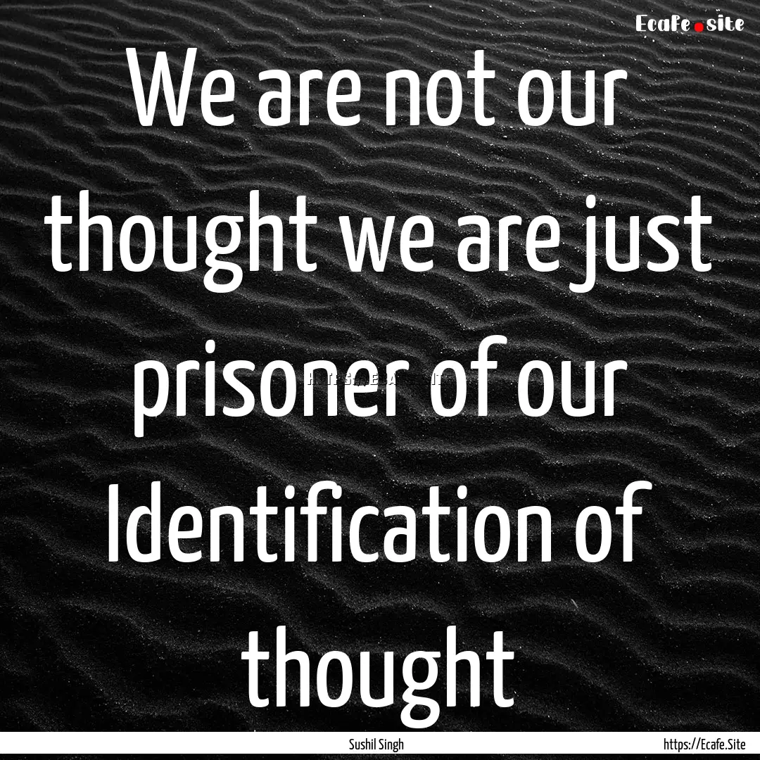 We are not our thought we are just prisoner.... : Quote by Sushil Singh