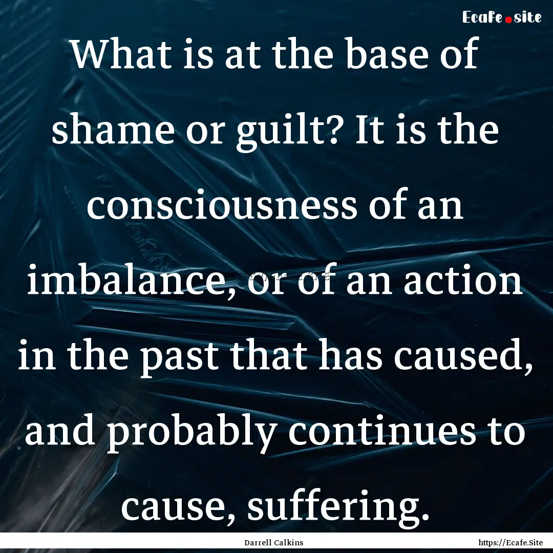 What is at the base of shame or guilt? It.... : Quote by Darrell Calkins