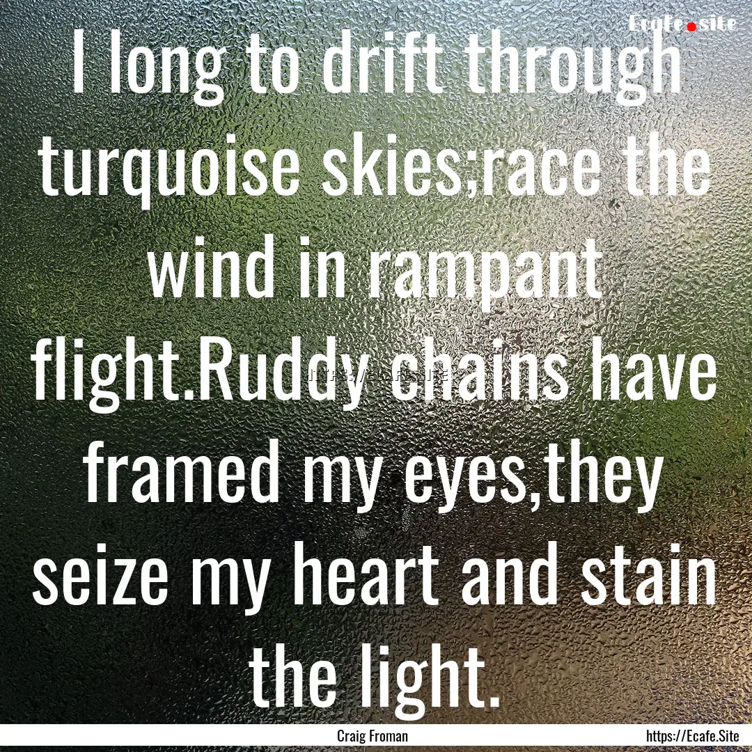 I long to drift through turquoise skies;race.... : Quote by Craig Froman