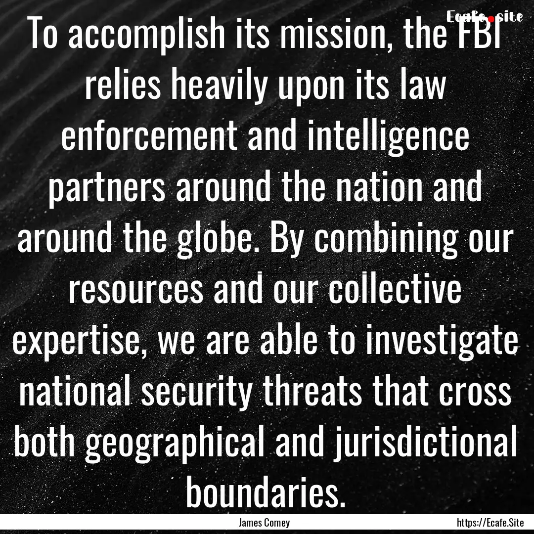 To accomplish its mission, the FBI relies.... : Quote by James Comey