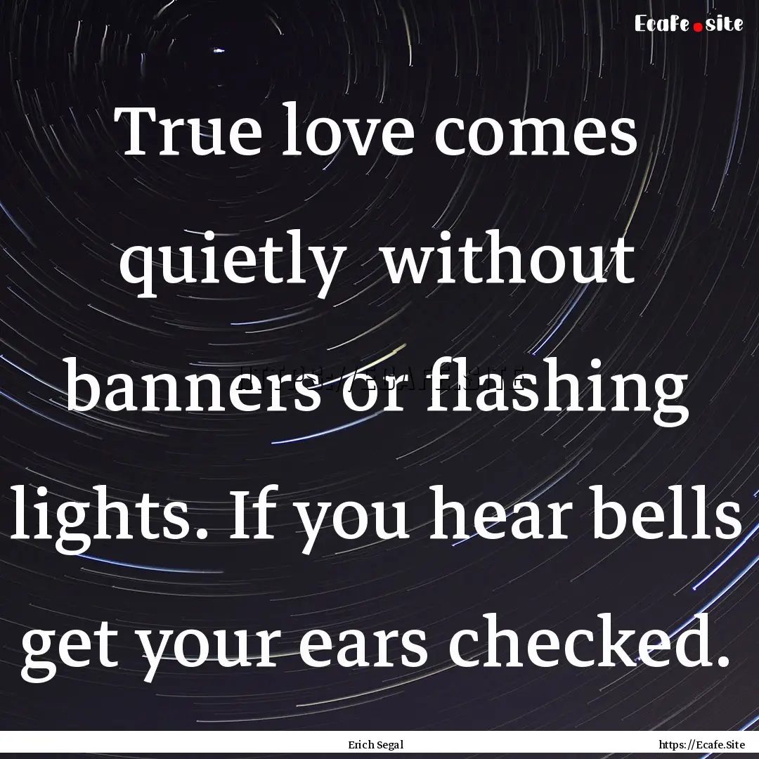 True love comes quietly without banners.... : Quote by Erich Segal