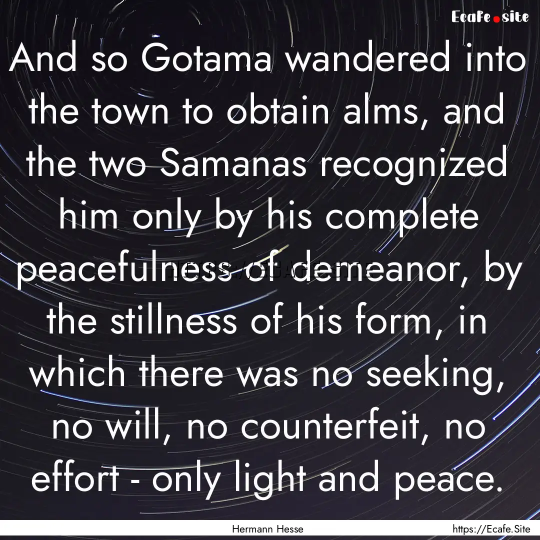 And so Gotama wandered into the town to obtain.... : Quote by Hermann Hesse