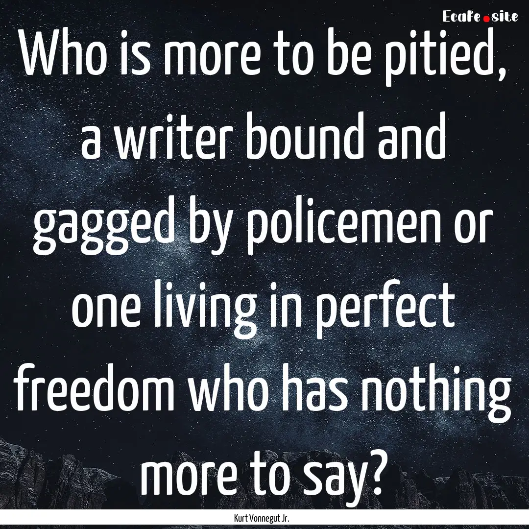 Who is more to be pitied, a writer bound.... : Quote by Kurt Vonnegut Jr.