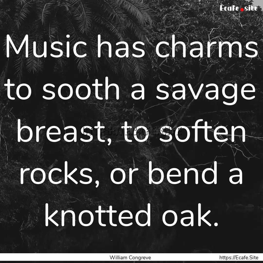 Music has charms to sooth a savage breast,.... : Quote by William Congreve