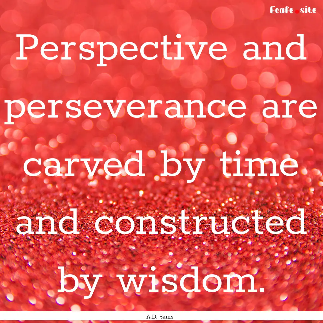 Perspective and perseverance are carved by.... : Quote by A.D. Sams