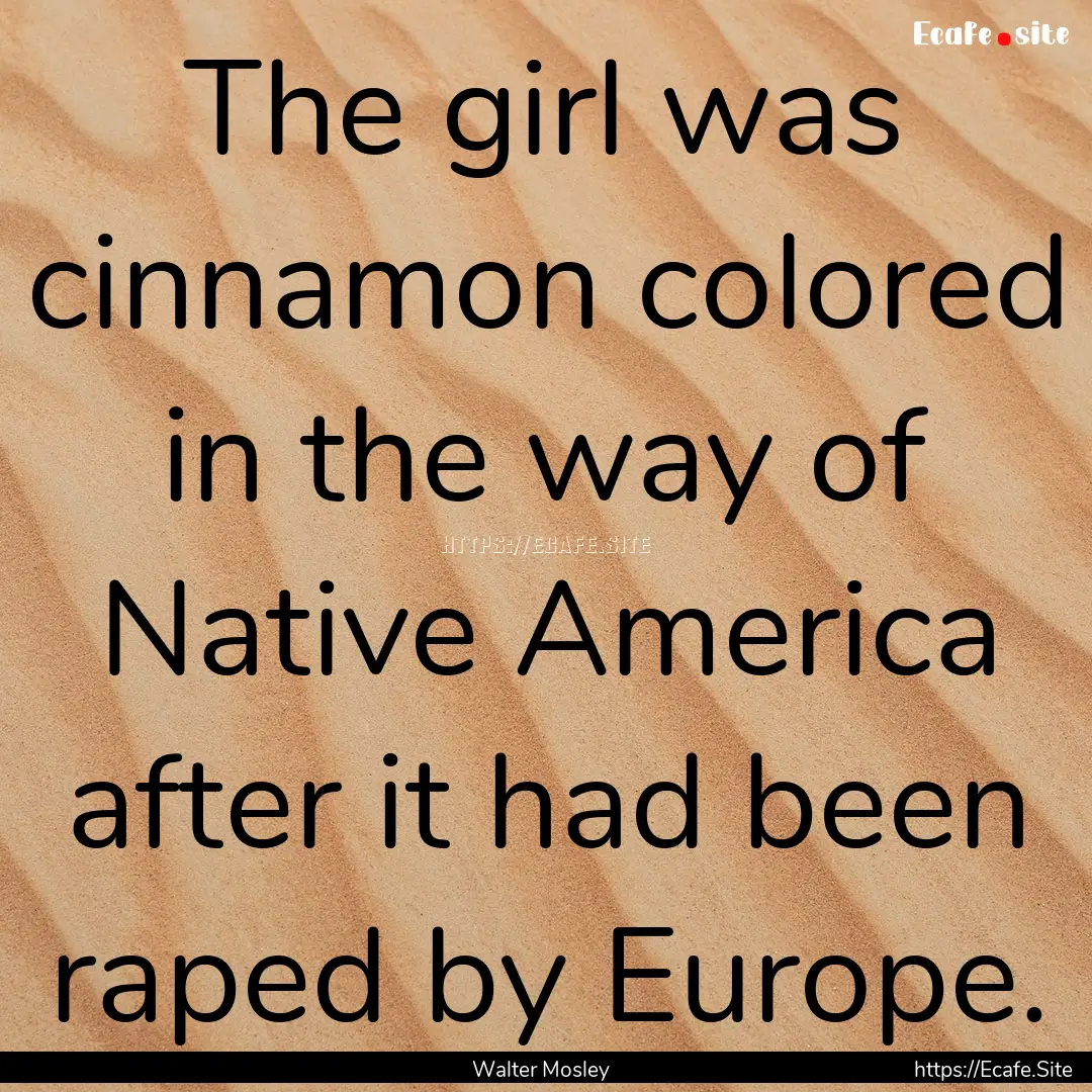 The girl was cinnamon colored in the way.... : Quote by Walter Mosley