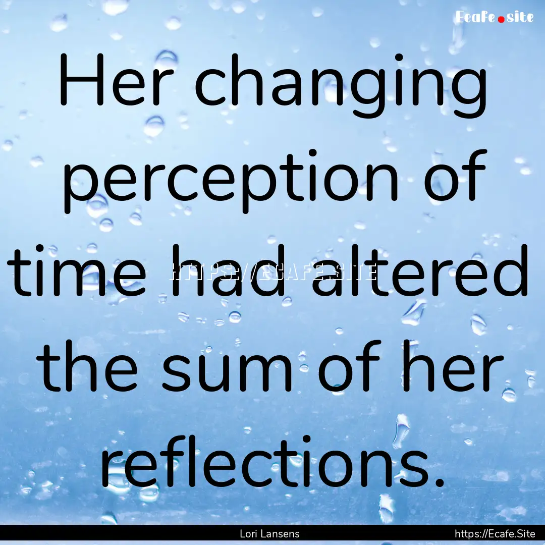 Her changing perception of time had altered.... : Quote by Lori Lansens