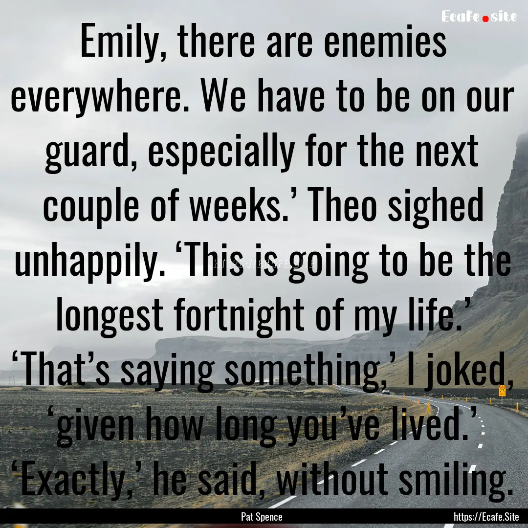 Emily, there are enemies everywhere. We have.... : Quote by Pat Spence