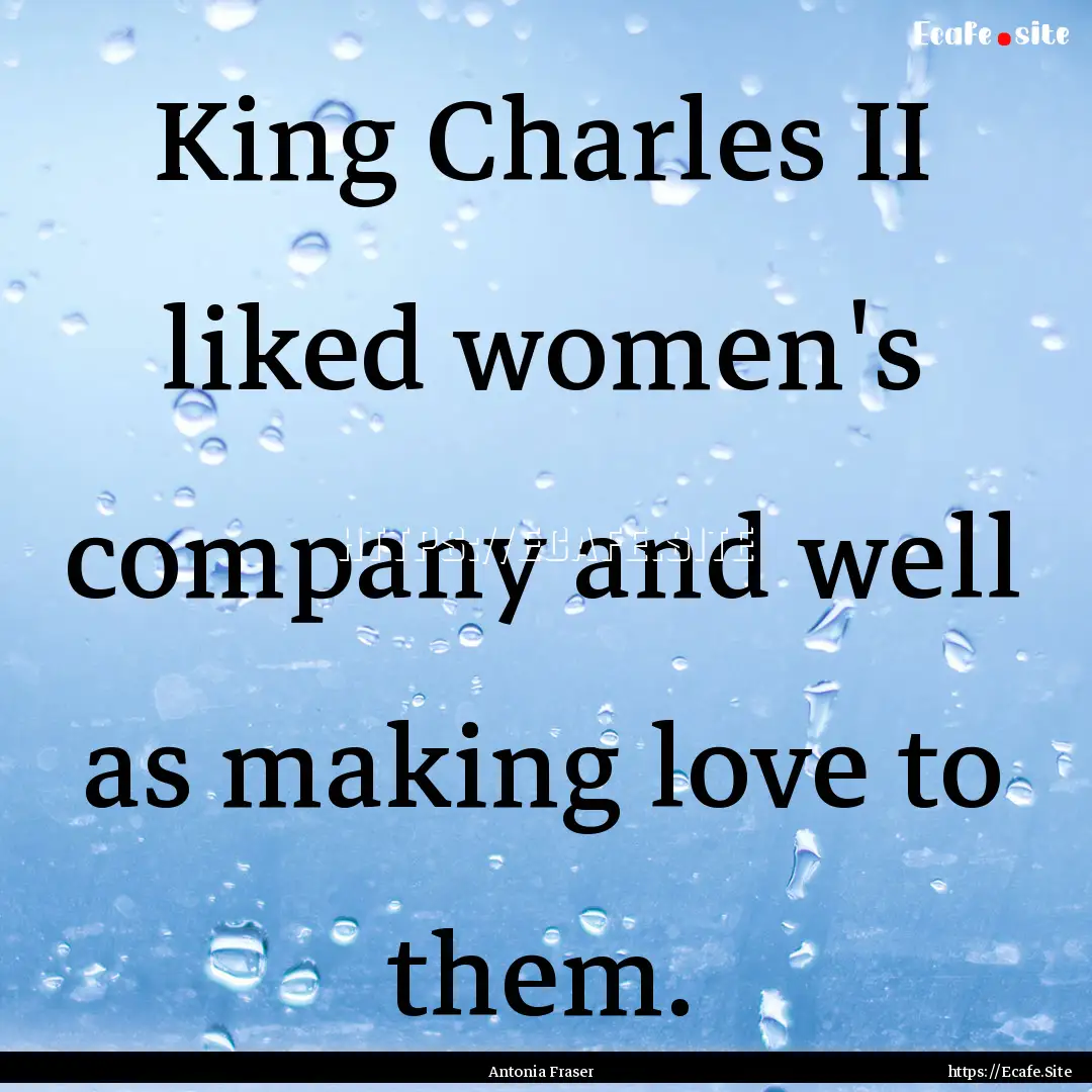 King Charles II liked women's company and.... : Quote by Antonia Fraser