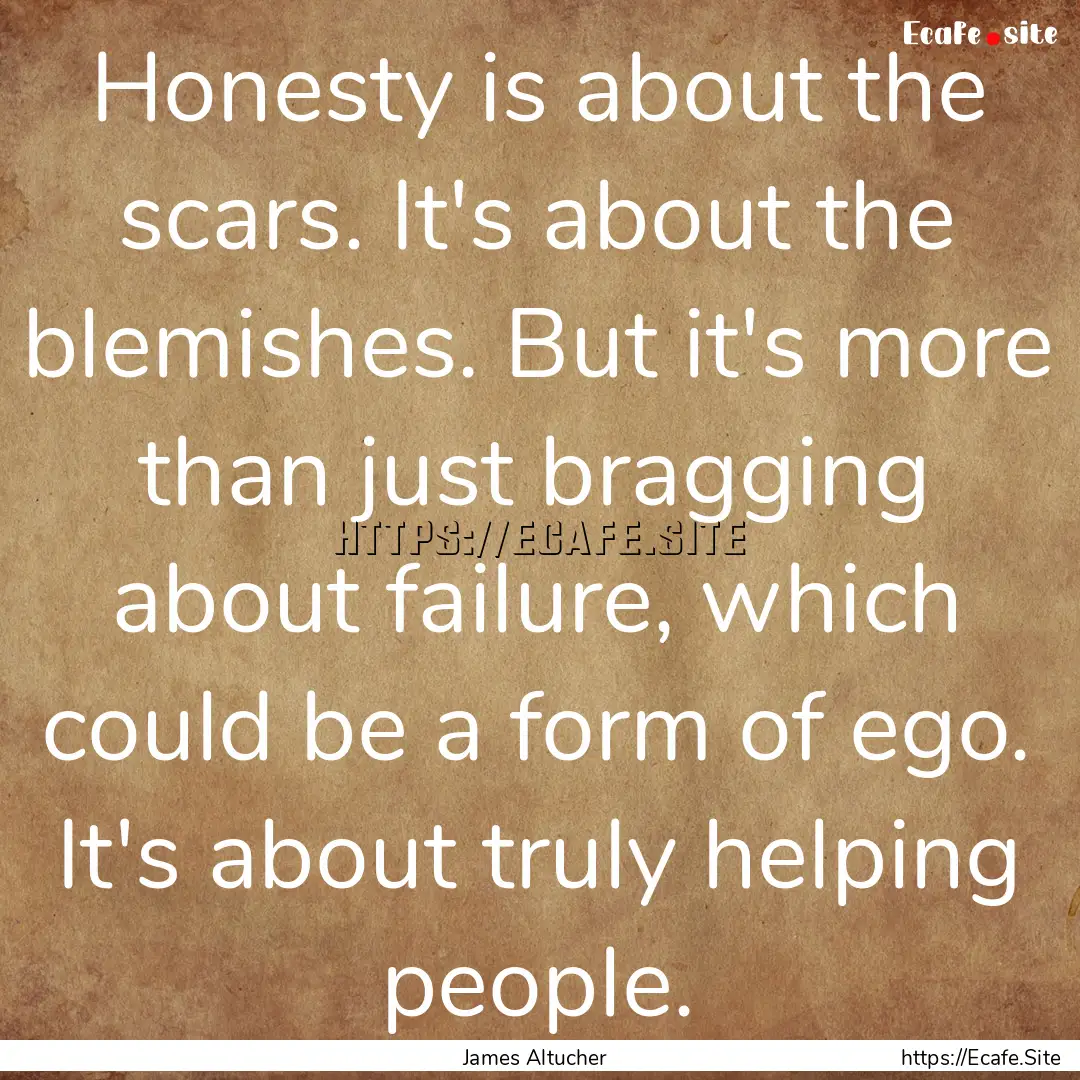 Honesty is about the scars. It's about the.... : Quote by James Altucher