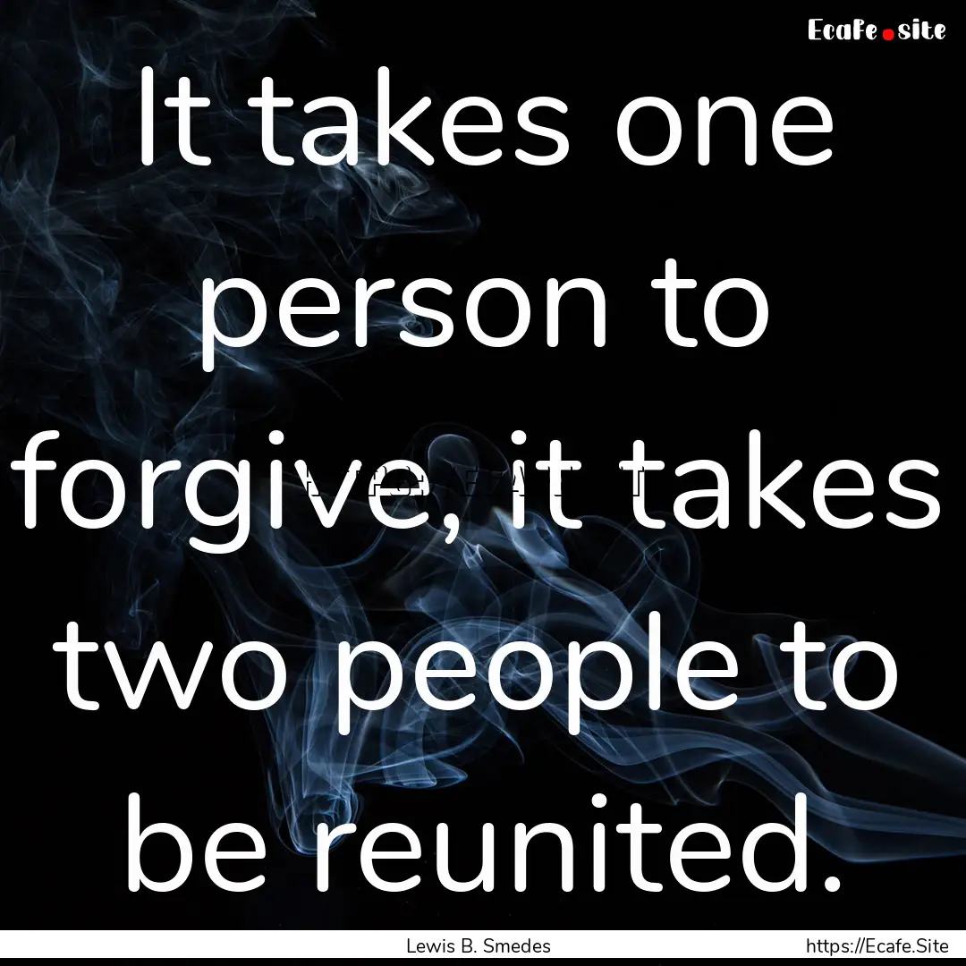 It takes one person to forgive, it takes.... : Quote by Lewis B. Smedes