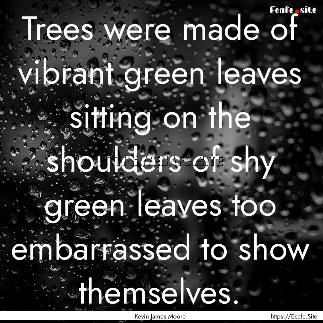 Trees were made of vibrant green leaves sitting.... : Quote by Kevin James Moore