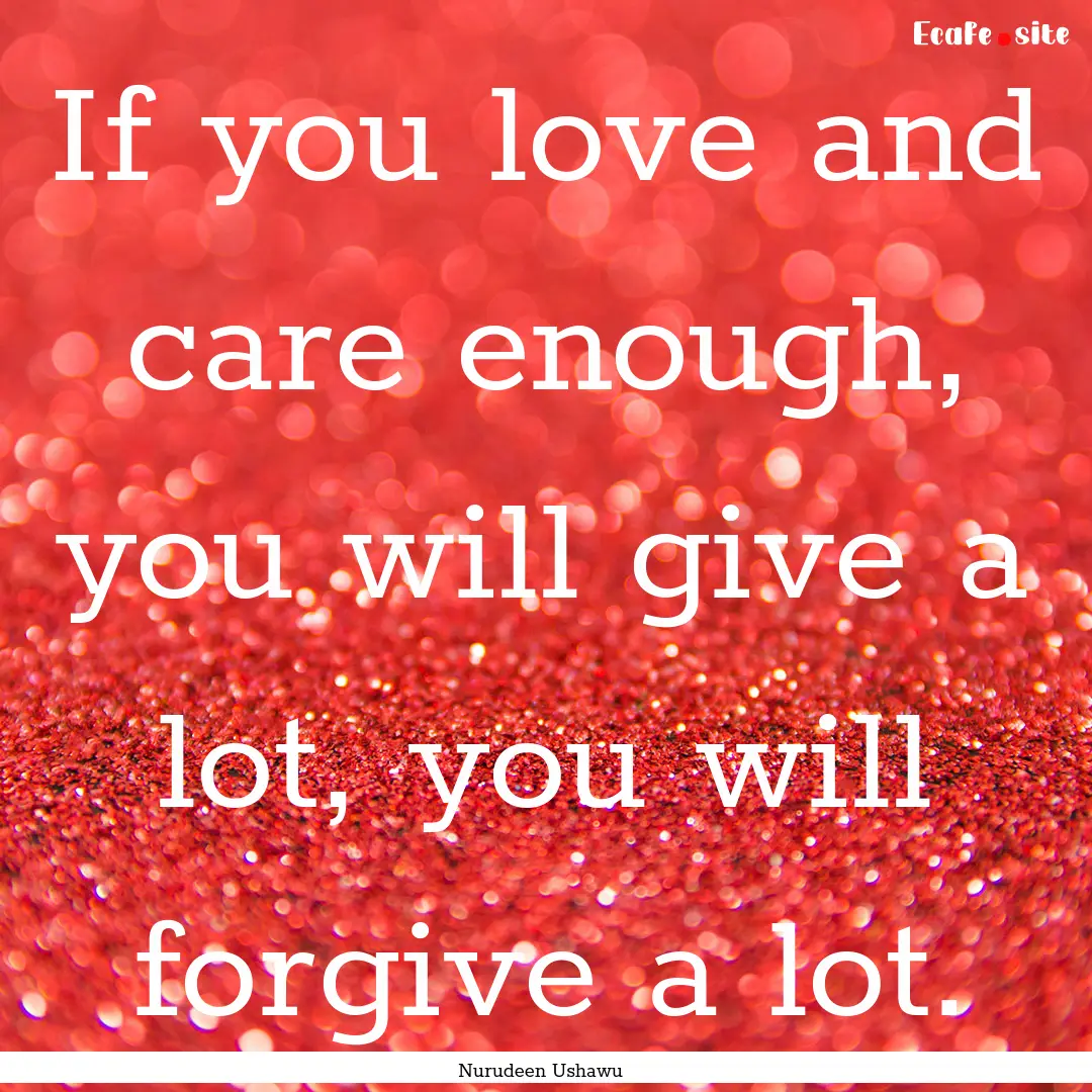 If you love and care enough, you will give.... : Quote by Nurudeen Ushawu