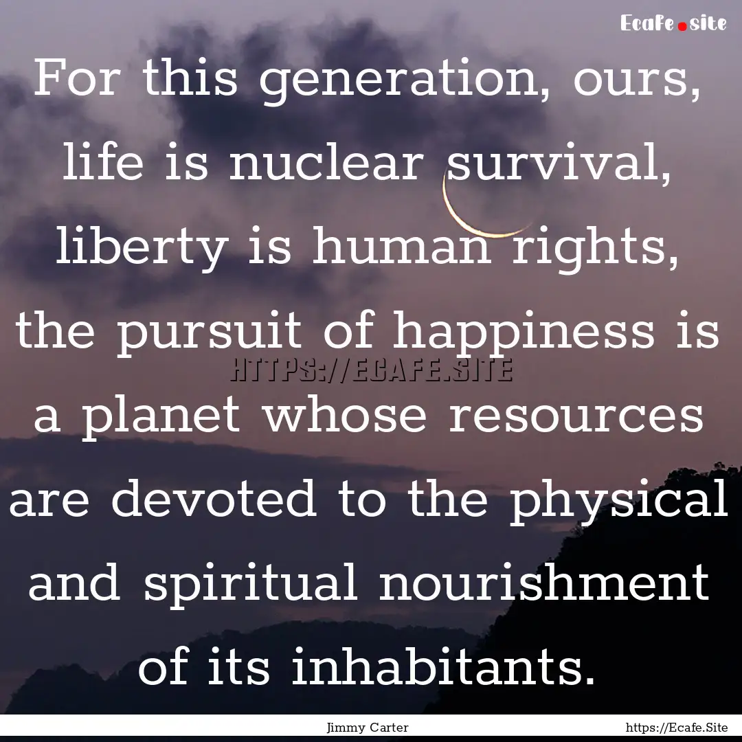 For this generation, ours, life is nuclear.... : Quote by Jimmy Carter