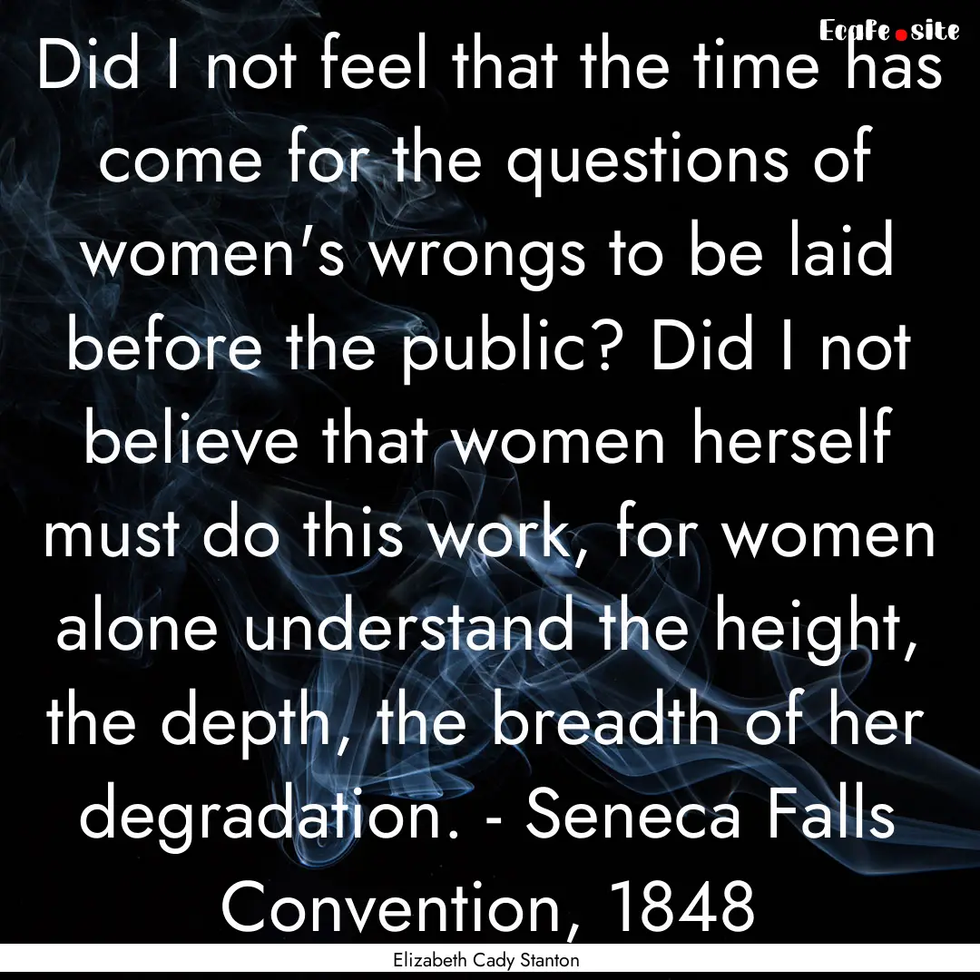 Did I not feel that the time has come for.... : Quote by Elizabeth Cady Stanton