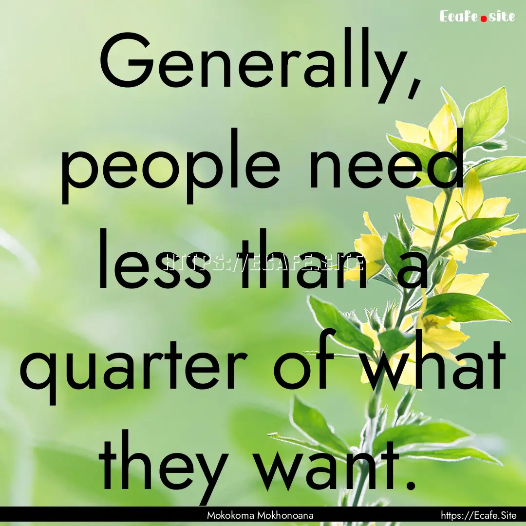 Generally, people need less than a quarter.... : Quote by Mokokoma Mokhonoana