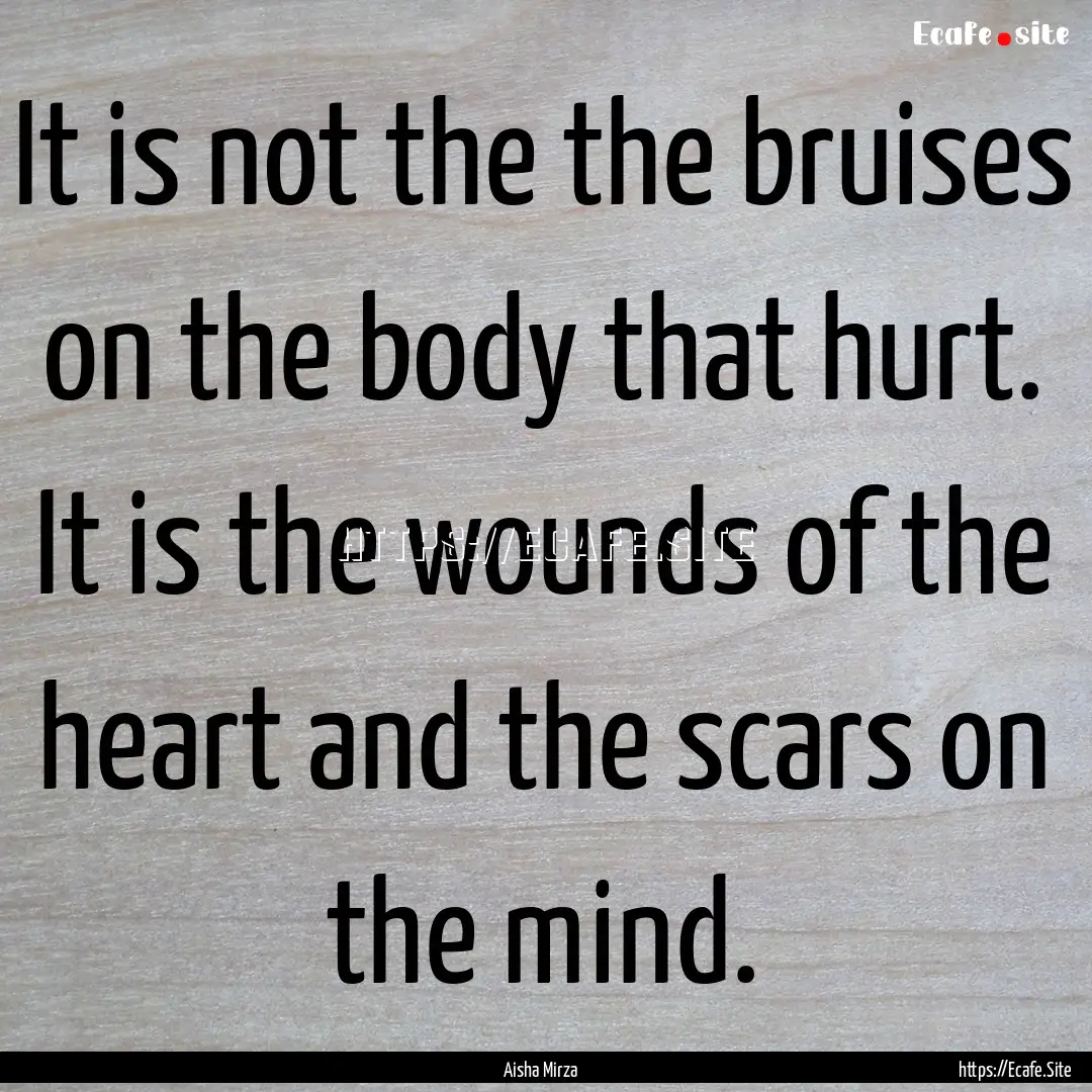 It is not the the bruises on the body that.... : Quote by Aisha Mirza