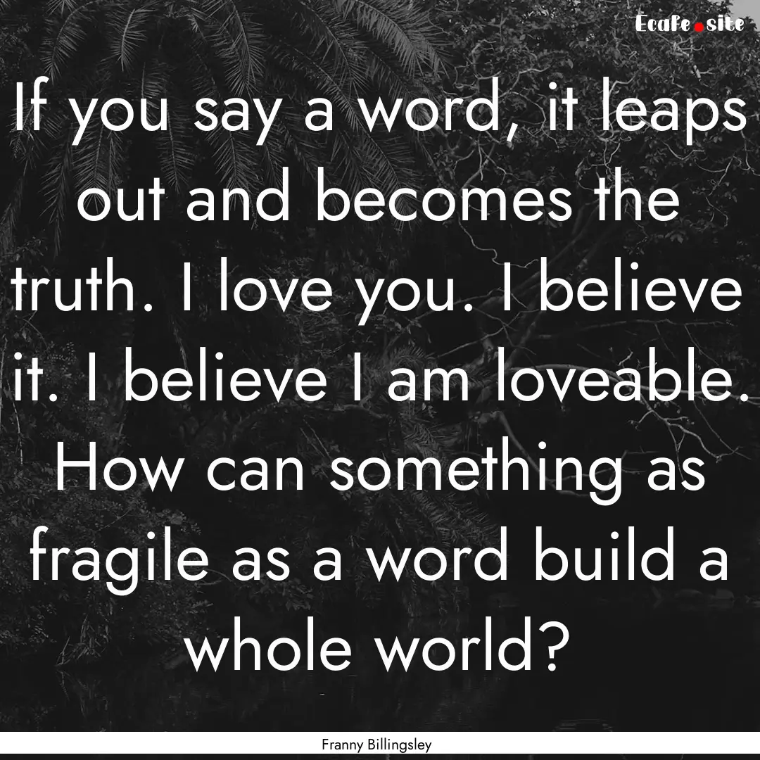 If you say a word, it leaps out and becomes.... : Quote by Franny Billingsley