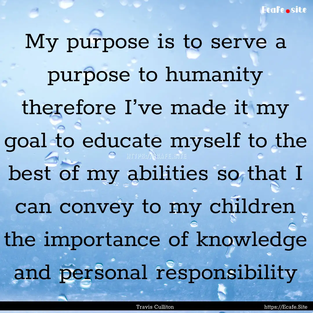 My purpose is to serve a purpose to humanity.... : Quote by Travis Culliton