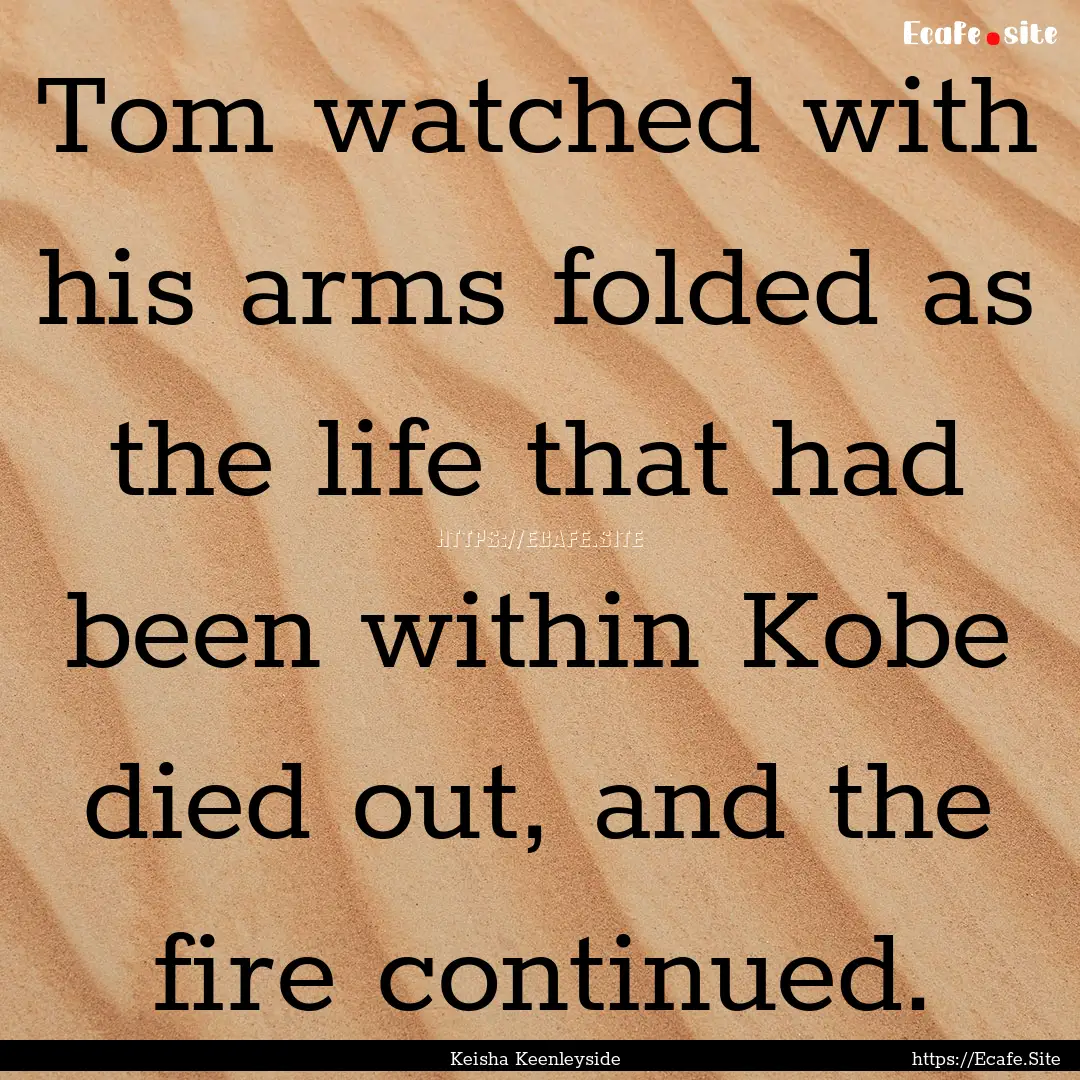 Tom watched with his arms folded as the life.... : Quote by Keisha Keenleyside